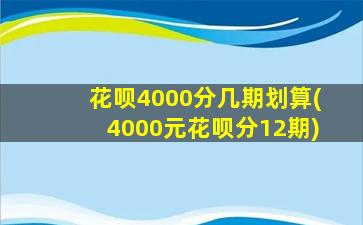 花呗4000分几期划算(4000元花呗分12期)-图1