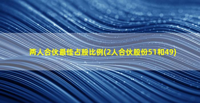 两人合伙最佳占股比例(2人合伙股份51和49)-图1