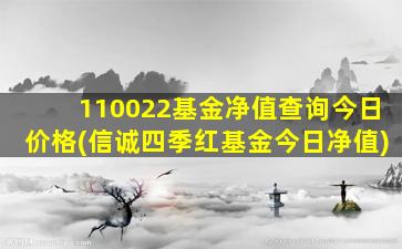 110022基金净值查询今日价格(信诚四季红基金今日净值)-图1