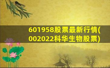 601958股票最新行情(002022科华生物股票)-图1