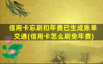 信用卡忘刷扣年费已生成账单交通(信用卡怎么刷免年费)-图1