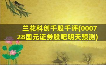 兰花科创千股千评(000728国元证券股吧明天预测)-图1