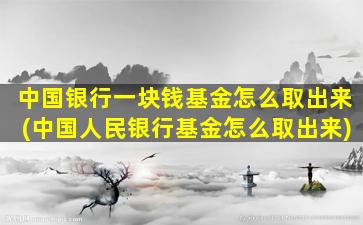 中国银行一块钱基金怎么取出来(中国人民银行基金怎么取出来)-图1