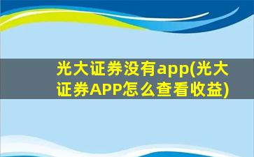 光大证券没有app(光大证券APP怎么查看收益)-图1