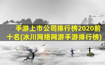 手游上市公司排行榜2020前十名(冰川网络网游手游排行榜)-图1