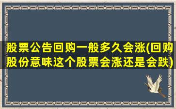 股票公告回购一般多久会涨(回购股份意味这个股票会涨还是会跌)-图1