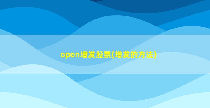 open增发股票(增发的方法)-图1