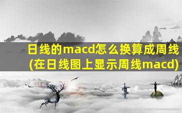 日线的macd怎么换算成周线(在日线图上显示周线macd)-图1