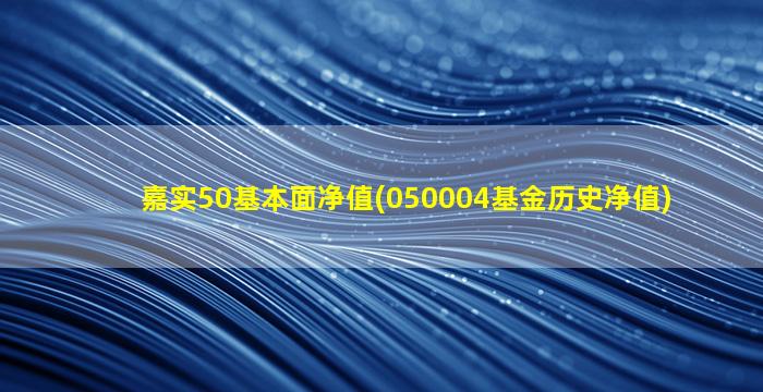 嘉实50基本面净值(050004基金历史净值)-图1