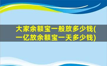 大家余额宝一般放多少钱(一亿放余额宝一天多少钱)-图1