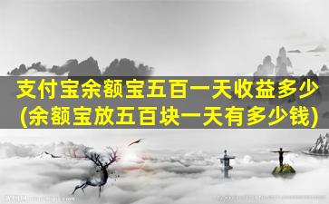 支付宝余额宝五百一天收益多少(余额宝放五百块一天有多少钱)-图1