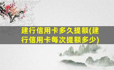 建行信用卡多久提额(建行信用卡每次提额多少)-图1