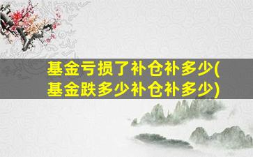 基金亏损了补仓补多少(基金跌多少补仓补多少)-图1