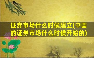 证券市场什么时候建立(中国的证券市场什么时候开始的)-图1