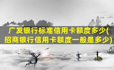 广发银行标准信用卡额度多少(招商银行信用卡额度一般是多少)-图1