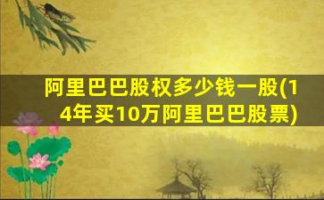 阿里巴巴股权多少钱一股(14年买10万阿里巴巴股票)-图1