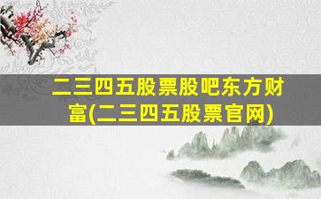 二三四五股票股吧东方财富(二三四五股票官网)-图1