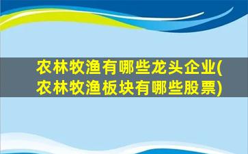 农林牧渔有哪些龙头企业(农林牧渔板块有哪些股票)-图1