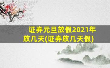 证券元旦放假2021年放几天(证券放几天假)-图1