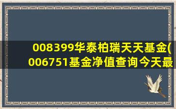 008399华泰柏瑞天天基金(006751基金净值查询今天最新净值)-图1