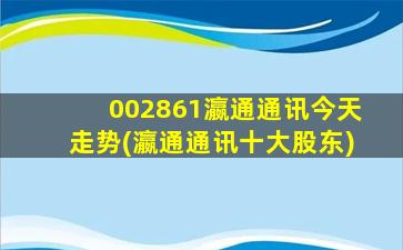 002861瀛通通讯今天走势(瀛通通讯十大股东)-图1