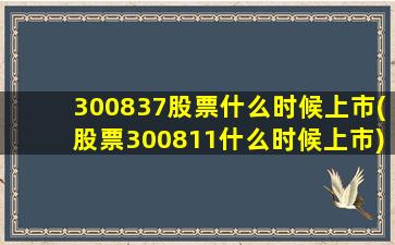 300837股票什么时候上市(股票300811什么时候上市)-图1