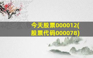 今天股票000012(股票代码000078)-图1