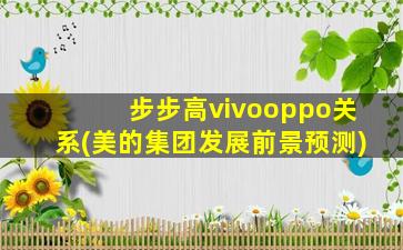 步步高vivooppo关系(美的集团发展前景预测)-图1