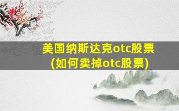 美国纳斯达克otc股票(如何卖掉otc股票)-图1