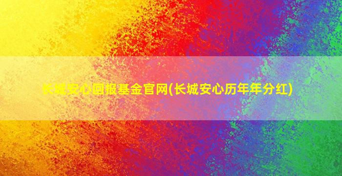 长城安心回报基金官网(长城安心历年年分红)-图1