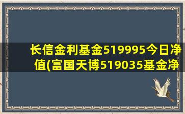 长信金利基金519995今日净值(富国天博519035基金净值)-图1