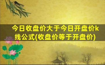 今日收盘价大于今日开盘价k线公式(收盘价等于开盘价)-图1