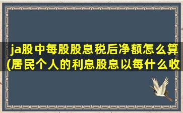 ja股中每股股息税后净额怎么算(居民个人的利息股息以每什么收入额)-图1