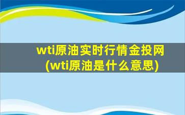 wti原油实时行情金投网(wti原油是什么意思)-图1