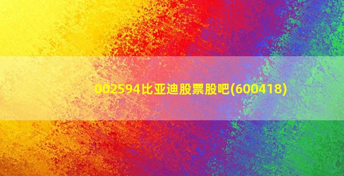 002594比亚迪股票股吧(600418)-图1