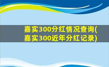 嘉实300分红情况查询(嘉实300近年分红记录)-图1