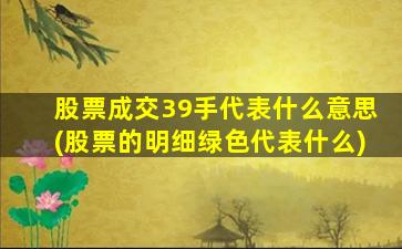 股票成交39手代表什么意思(股票的明细绿色代表什么)-图1