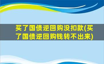 买了国债逆回购没扣款(买了国债逆回购钱转不出来)-图1