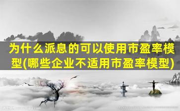 为什么派息的可以使用市盈率模型(哪些企业不适用市盈率模型)-图1