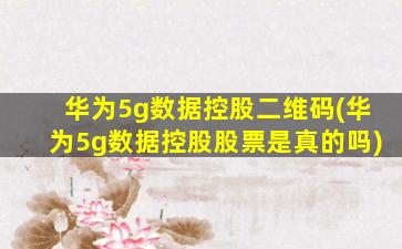 华为5g数据控股二维码(华为5g数据控股股票是真的吗)-图1