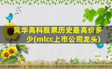 风华高科股票历史最高价多少(mlcc上市公司龙头)-图1