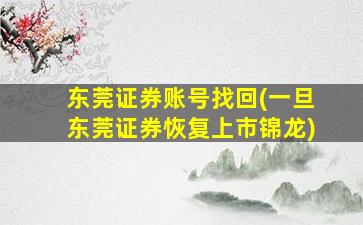 东莞证券账号找回(一旦东莞证券恢复上市锦龙)-图1