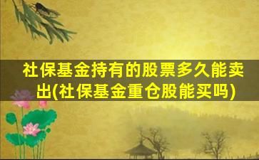 社保基金持有的股票多久能卖出(社保基金重仓股能买吗)-图1