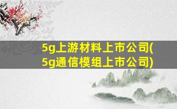 5g上游材料上市公司(5g通信模组上市公司)-图1