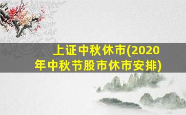 上证中秋休市(2020年中秋节股市休市安排)-图1