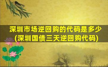 深圳市场逆回购的代码是多少(深圳国债三天逆回购代码)-图1