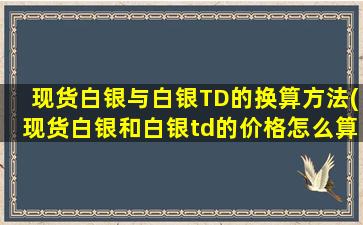 现货白银与白银TD的换算方法(现货白银和白银td的价格怎么算)-图1