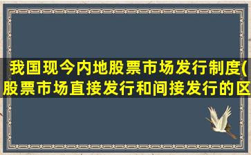 我国现今内地股票市场发行制度(股票市场直接发行和间接发行的区别)-图1