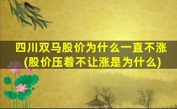 四川双马股价为什么一直不涨(股价压着不让涨是为什么)-图1