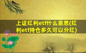 上证红利etf什么意思(红利etf持仓多久可以分红)-图1